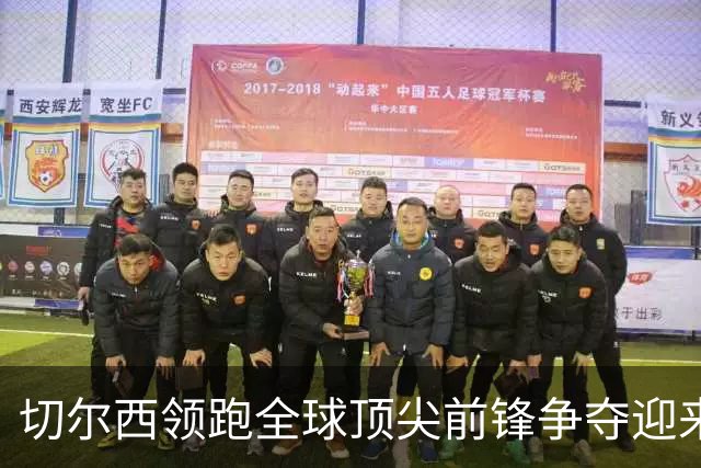 切尔西领跑全球顶尖前锋争夺迎来托雷斯新篇章